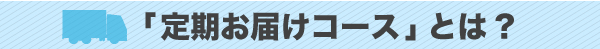「定期お届けコース」とは?