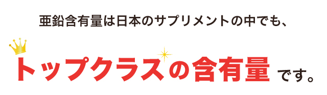 亜鉛含有量は日本のサプリメントの中でも、トップクラスの含有量です。